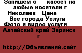 Запишем с VHS кассет на любые носители г Николаев › Цена ­ 50 - Все города Услуги » Фото и видео услуги   . Алтайский край,Заринск г.